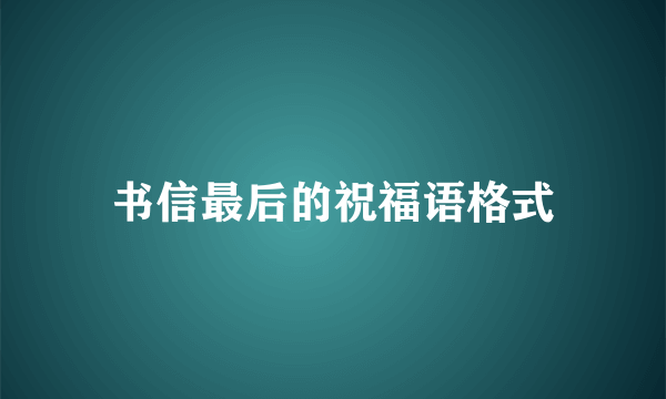 书信最后的祝福语格式