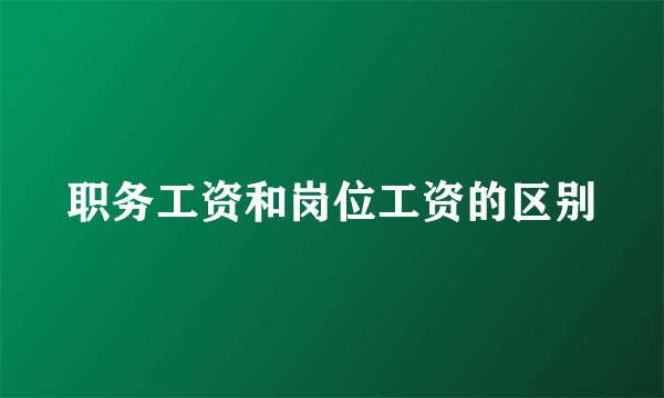 职务工资和岗位工资的区别