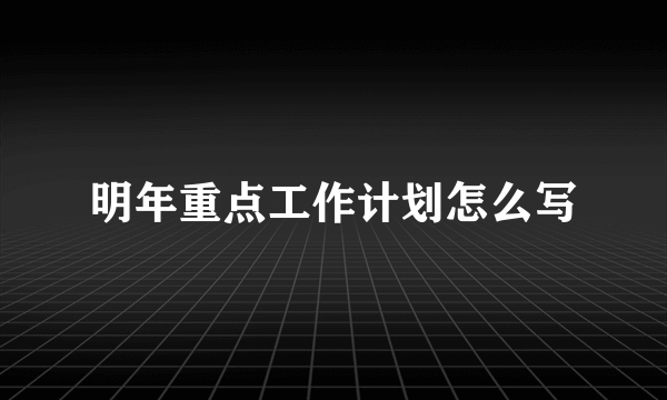 明年重点工作计划怎么写