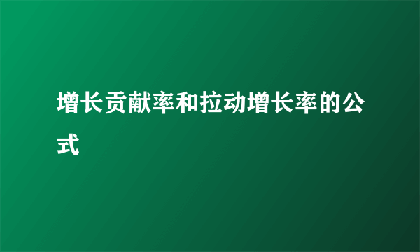 增长贡献率和拉动增长率的公式