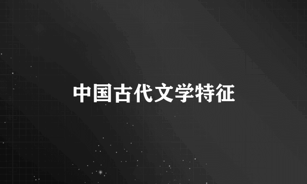 中国古代文学特征