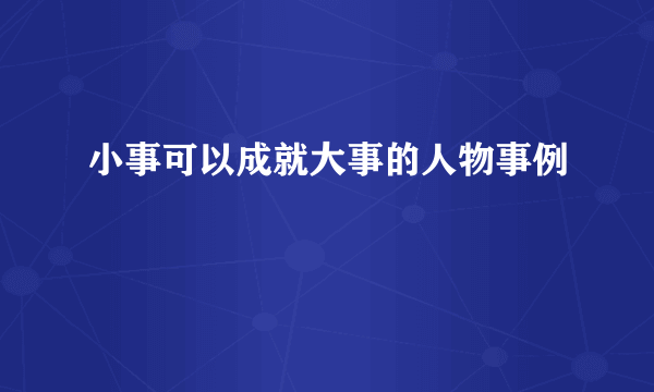 小事可以成就大事的人物事例