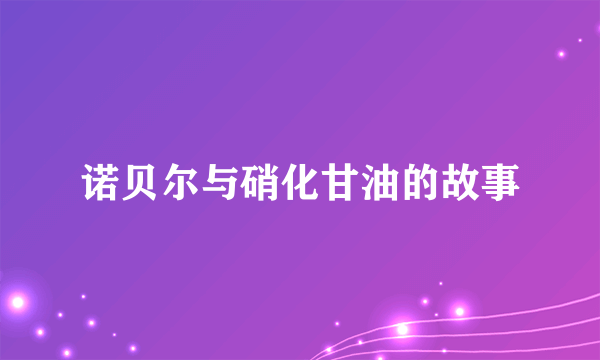 诺贝尔与硝化甘油的故事