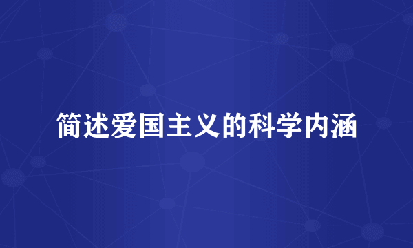 简述爱国主义的科学内涵