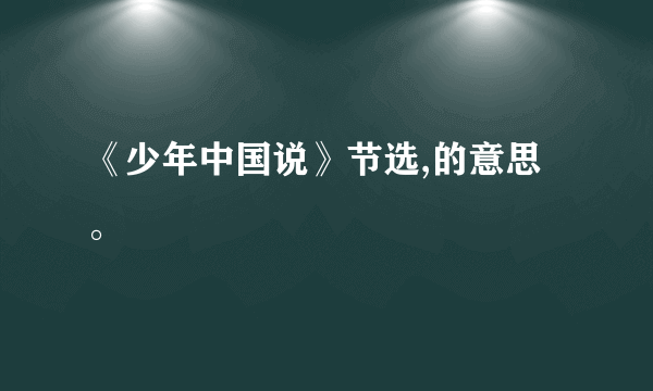 《少年中国说》节选,的意思。