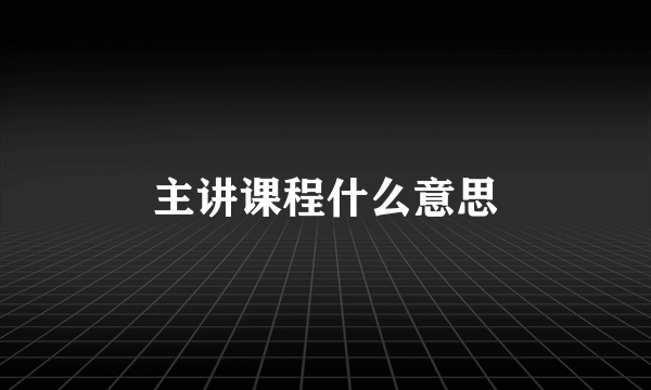 主讲课程什么意思