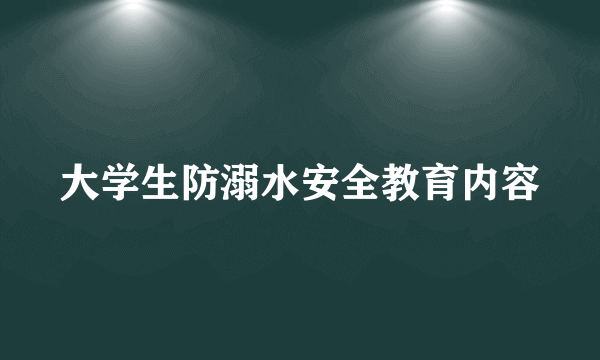 大学生防溺水安全教育内容