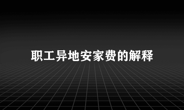 职工异地安家费的解释