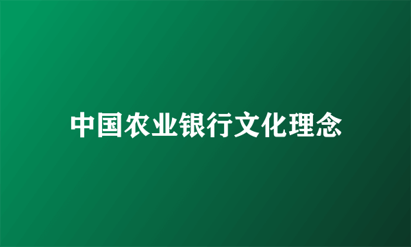 中国农业银行文化理念