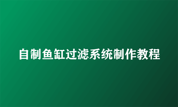 自制鱼缸过滤系统制作教程