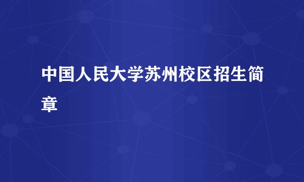 中国人民大学苏州校区招生简章