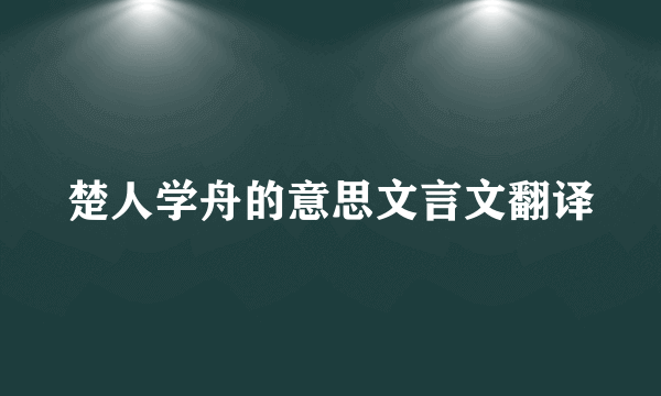 楚人学舟的意思文言文翻译