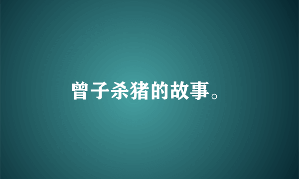 曾子杀猪的故事。