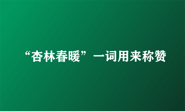 “杏林春暖”一词用来称赞