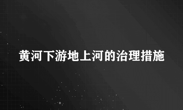 黄河下游地上河的治理措施