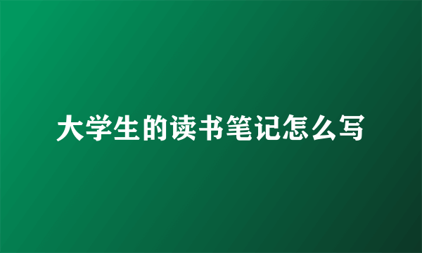 大学生的读书笔记怎么写