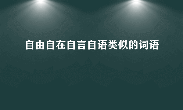 自由自在自言自语类似的词语
