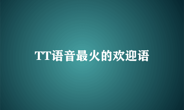 TT语音最火的欢迎语
