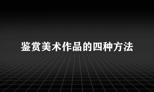 鉴赏美术作品的四种方法