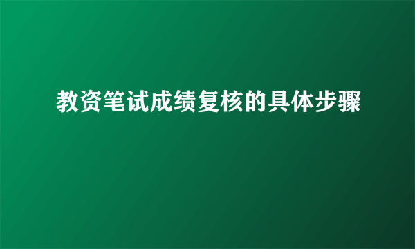 教资笔试成绩复核的具体步骤