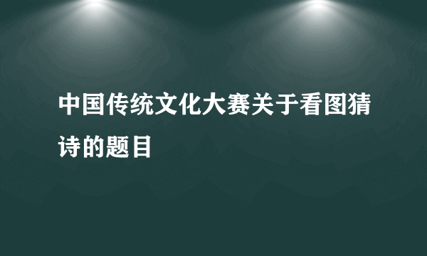 中国传统文化大赛关于看图猜诗的题目