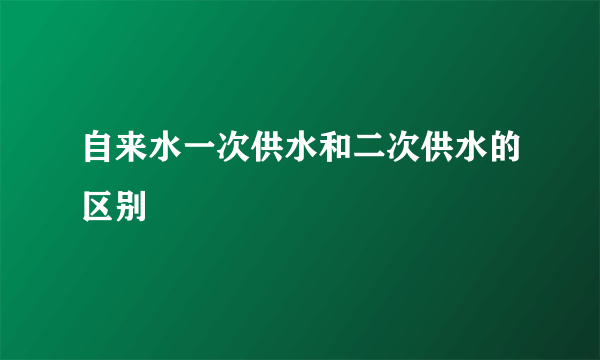自来水一次供水和二次供水的区别