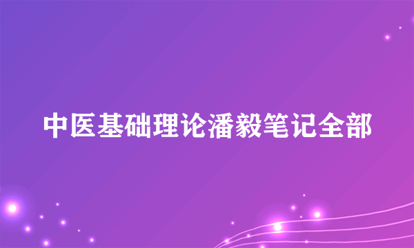 中医基础理论潘毅笔记全部