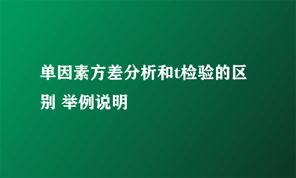 单因素方差分析和t检验的区别 举例说明