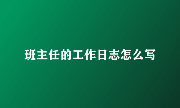 班主任的工作日志怎么写