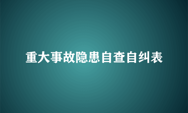 重大事故隐患自查自纠表