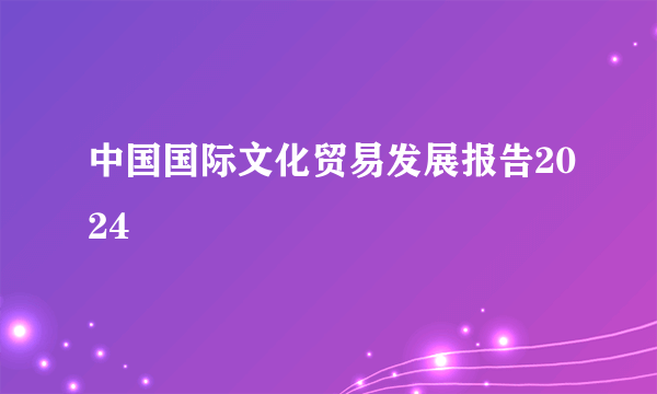 中国国际文化贸易发展报告2024