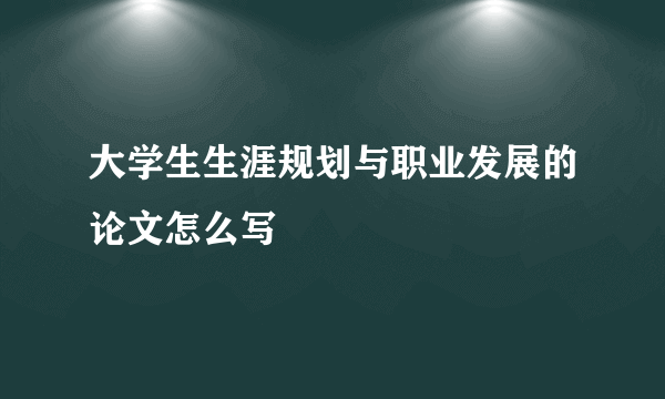 大学生生涯规划与职业发展的论文怎么写