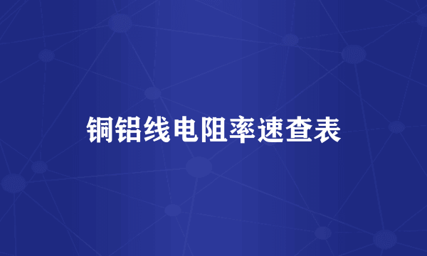 铜铝线电阻率速查表