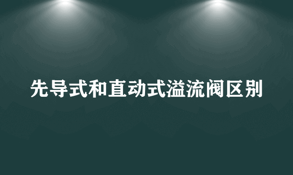 先导式和直动式溢流阀区别