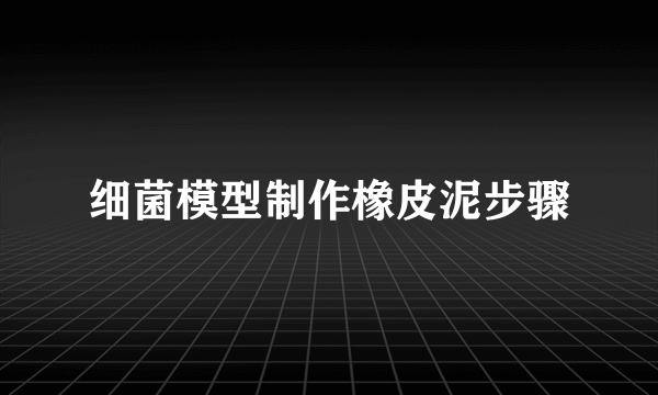 细菌模型制作橡皮泥步骤