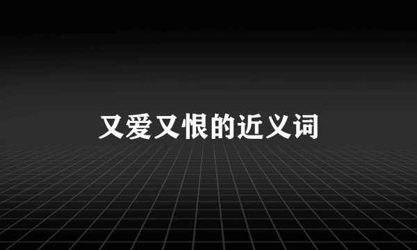 又爱又恨的近义词