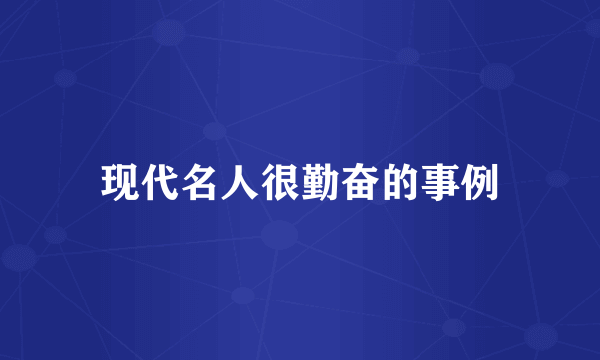 现代名人很勤奋的事例