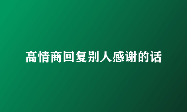 高情商回复别人感谢的话