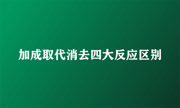 加成取代消去四大反应区别