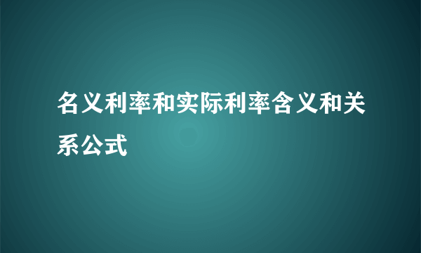 名义利率和实际利率含义和关系公式