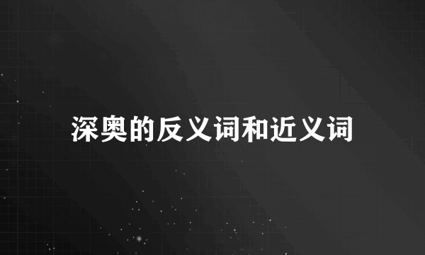 深奥的反义词和近义词