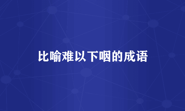 比喻难以下咽的成语