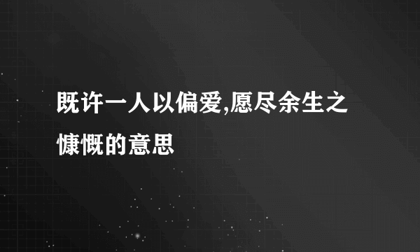 既许一人以偏爱,愿尽余生之慷慨的意思