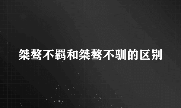 桀骜不羁和桀骜不驯的区别
