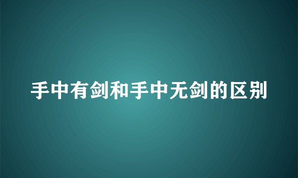 手中有剑和手中无剑的区别