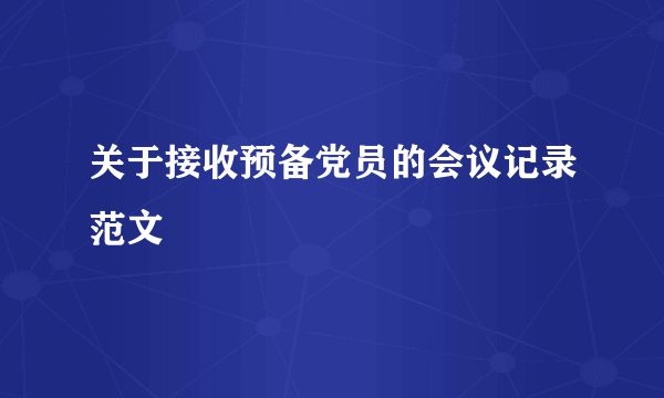关于接收预备党员的会议记录范文