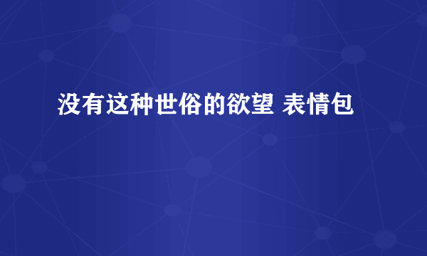 没有这种世俗的欲望 表情包