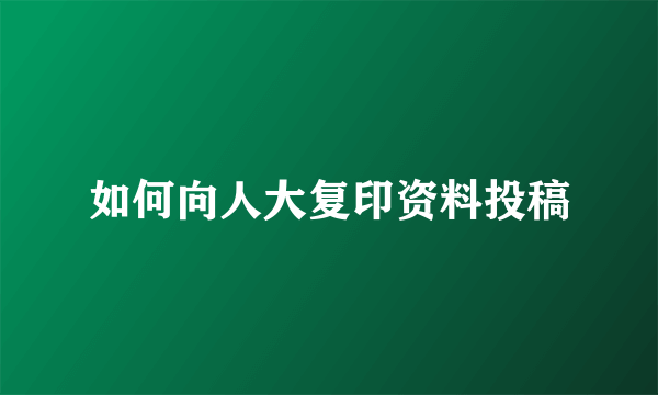 如何向人大复印资料投稿