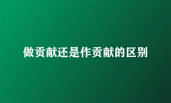 做贡献还是作贡献的区别