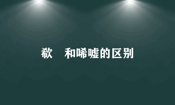 欷歔和唏嘘的区别